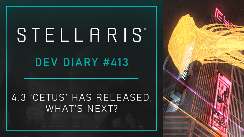 Stellaris Dev Diary #413 - 4.3 ‘Cetus’ Has Released, What’s Next?
